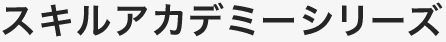 スキルアカデミーシリーズ