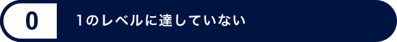 レベル 0 - 1のレベルに達していない