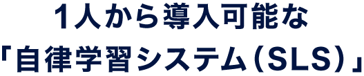 1人から導入可能な「自律学習システム（SLS）」